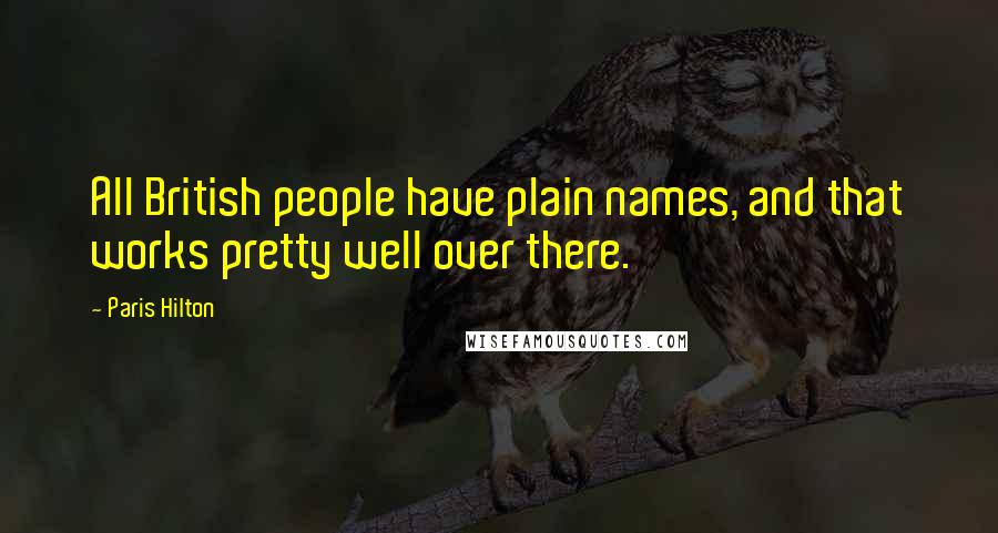 Paris Hilton Quotes: All British people have plain names, and that works pretty well over there.