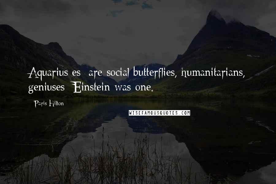 Paris Hilton Quotes: Aquarius[es] are social butterflies, humanitarians, geniuses: Einstein was one.