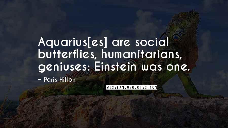 Paris Hilton Quotes: Aquarius[es] are social butterflies, humanitarians, geniuses: Einstein was one.