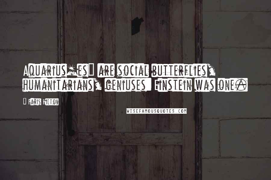 Paris Hilton Quotes: Aquarius[es] are social butterflies, humanitarians, geniuses: Einstein was one.