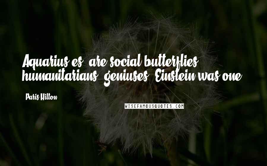 Paris Hilton Quotes: Aquarius[es] are social butterflies, humanitarians, geniuses: Einstein was one.