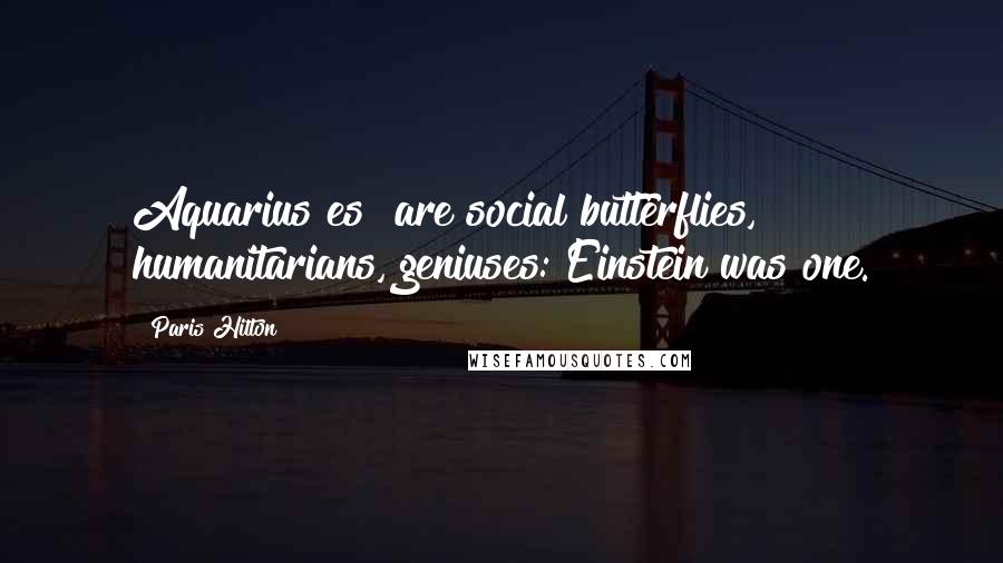 Paris Hilton Quotes: Aquarius[es] are social butterflies, humanitarians, geniuses: Einstein was one.