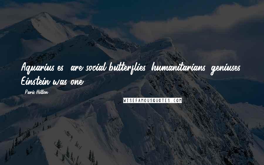Paris Hilton Quotes: Aquarius[es] are social butterflies, humanitarians, geniuses: Einstein was one.