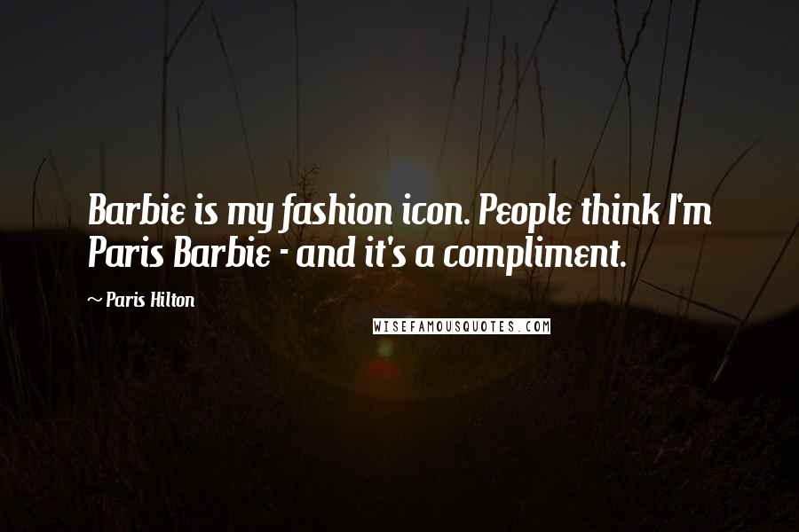 Paris Hilton Quotes: Barbie is my fashion icon. People think I'm Paris Barbie - and it's a compliment.