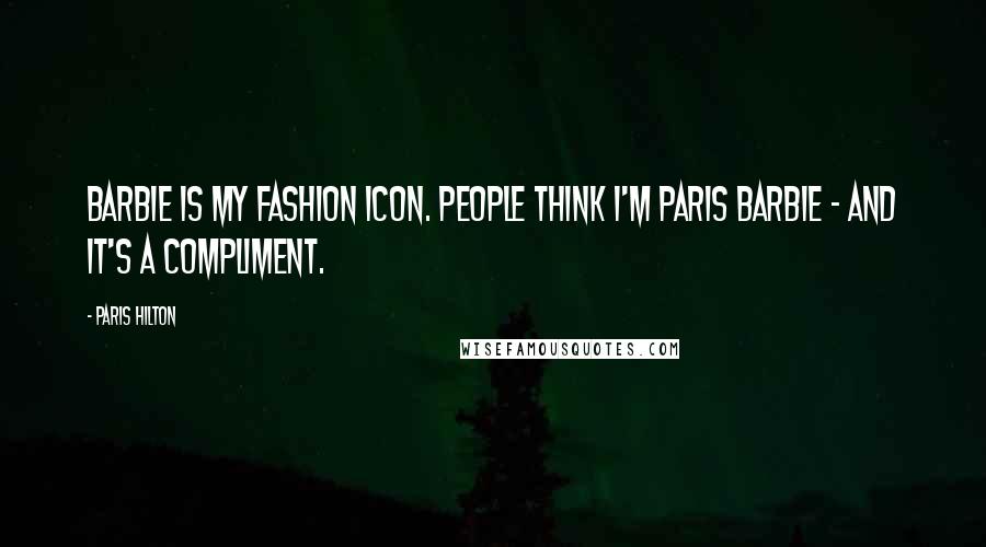 Paris Hilton Quotes: Barbie is my fashion icon. People think I'm Paris Barbie - and it's a compliment.