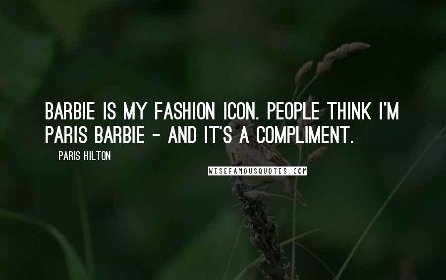 Paris Hilton Quotes: Barbie is my fashion icon. People think I'm Paris Barbie - and it's a compliment.