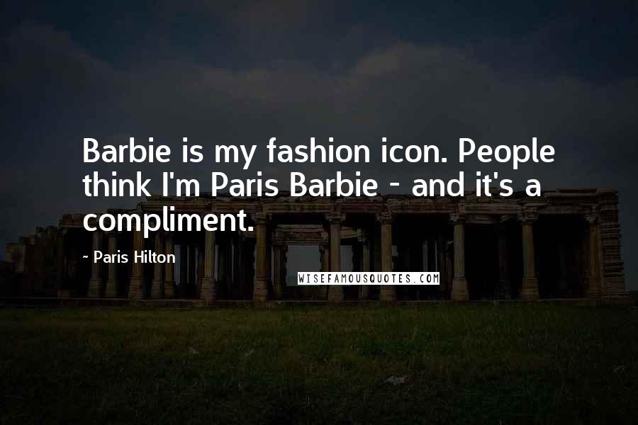 Paris Hilton Quotes: Barbie is my fashion icon. People think I'm Paris Barbie - and it's a compliment.