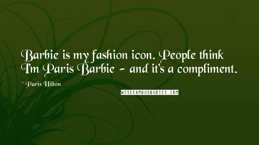 Paris Hilton Quotes: Barbie is my fashion icon. People think I'm Paris Barbie - and it's a compliment.