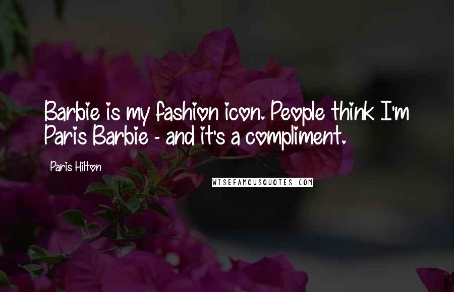 Paris Hilton Quotes: Barbie is my fashion icon. People think I'm Paris Barbie - and it's a compliment.