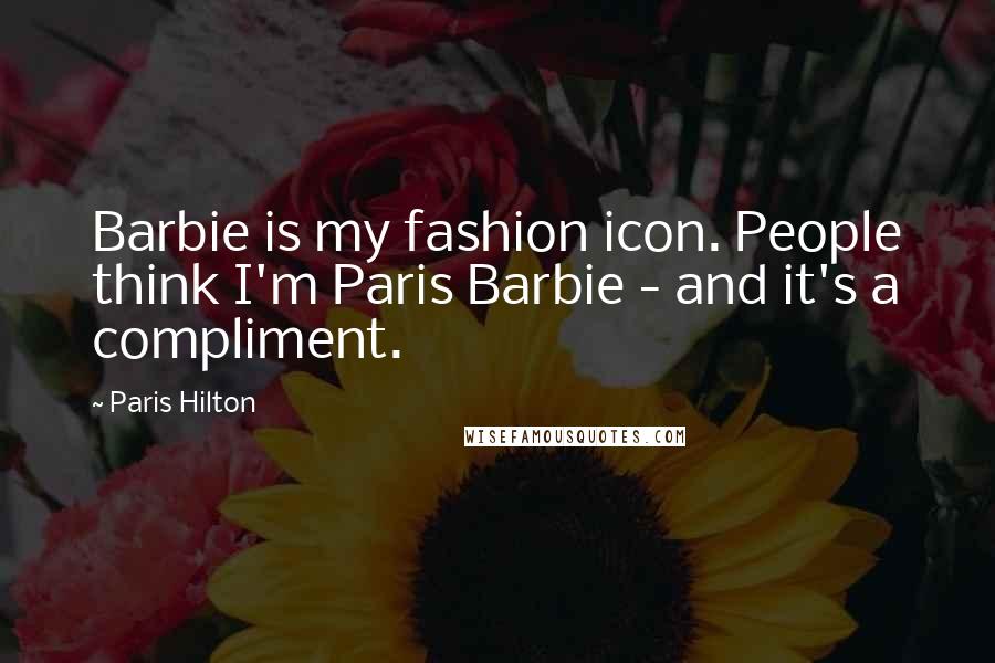 Paris Hilton Quotes: Barbie is my fashion icon. People think I'm Paris Barbie - and it's a compliment.