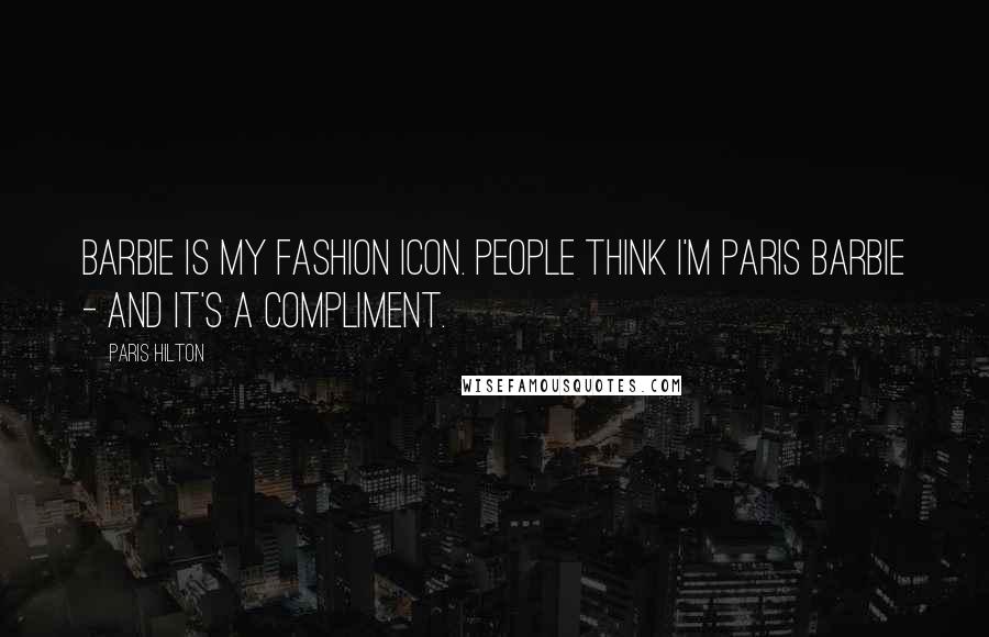 Paris Hilton Quotes: Barbie is my fashion icon. People think I'm Paris Barbie - and it's a compliment.