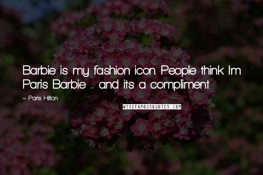 Paris Hilton Quotes: Barbie is my fashion icon. People think I'm Paris Barbie - and it's a compliment.