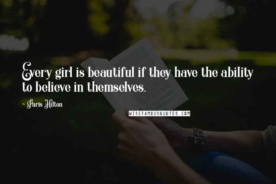 Paris Hilton Quotes: Every girl is beautiful if they have the ability to believe in themselves.