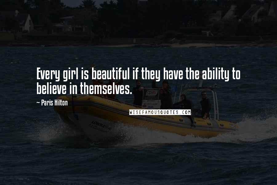 Paris Hilton Quotes: Every girl is beautiful if they have the ability to believe in themselves.