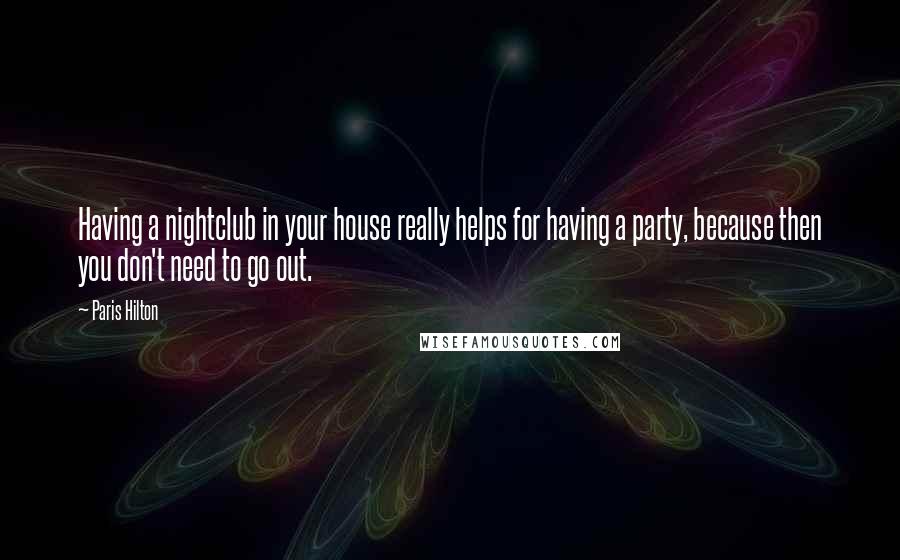 Paris Hilton Quotes: Having a nightclub in your house really helps for having a party, because then you don't need to go out.