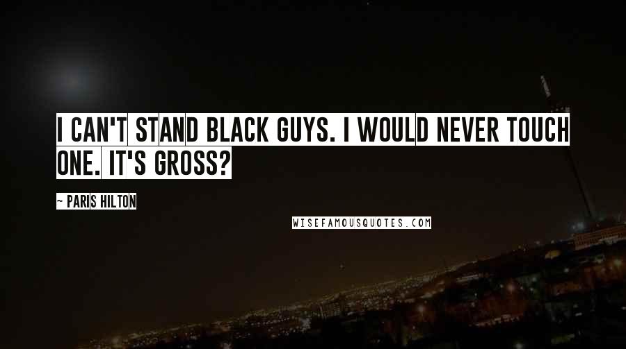 Paris Hilton Quotes: I can't stand black guys. I would never touch one. It's gross?