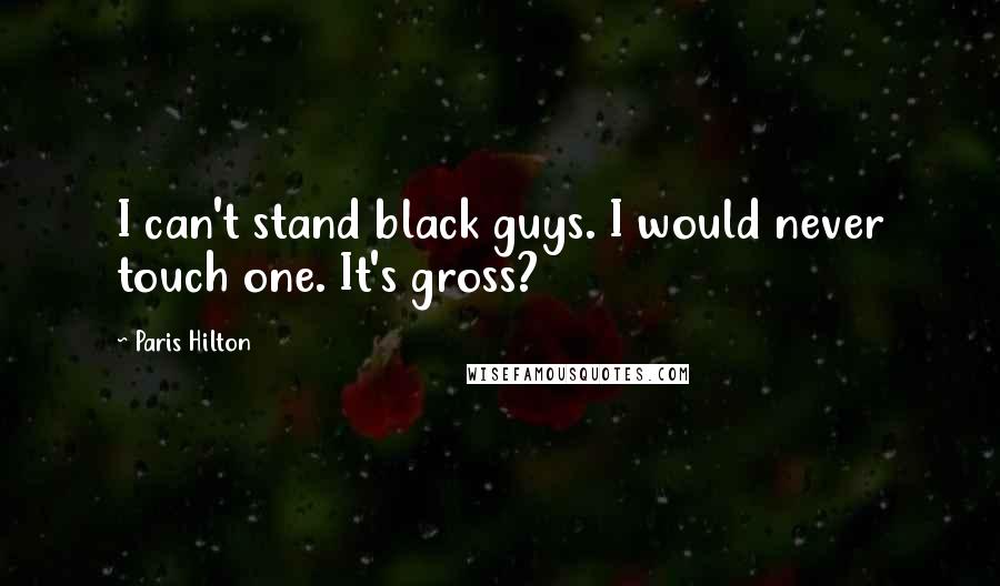 Paris Hilton Quotes: I can't stand black guys. I would never touch one. It's gross?