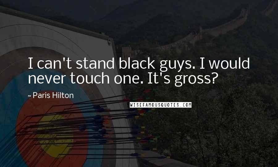 Paris Hilton Quotes: I can't stand black guys. I would never touch one. It's gross?