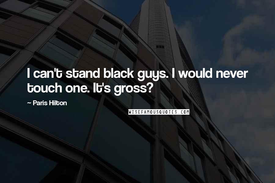 Paris Hilton Quotes: I can't stand black guys. I would never touch one. It's gross?