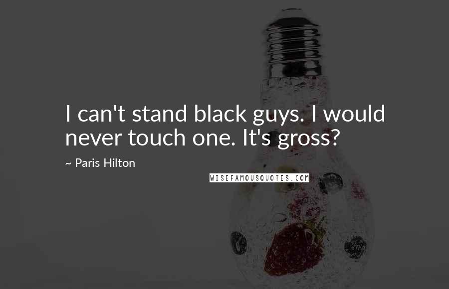 Paris Hilton Quotes: I can't stand black guys. I would never touch one. It's gross?