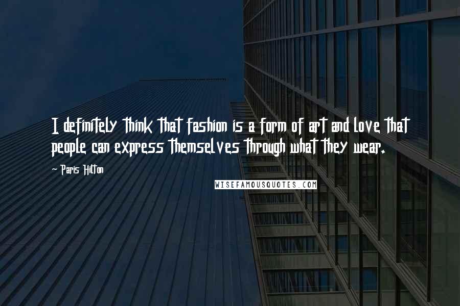 Paris Hilton Quotes: I definitely think that fashion is a form of art and love that people can express themselves through what they wear.