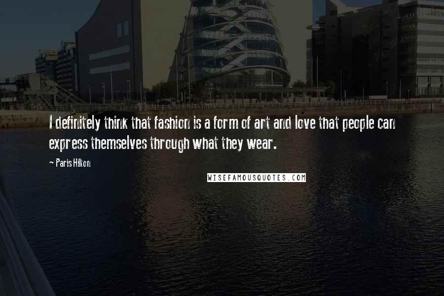 Paris Hilton Quotes: I definitely think that fashion is a form of art and love that people can express themselves through what they wear.