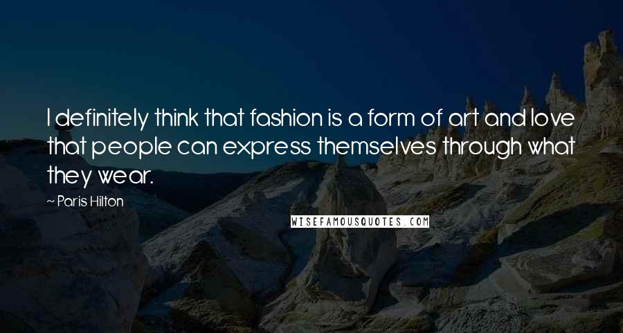 Paris Hilton Quotes: I definitely think that fashion is a form of art and love that people can express themselves through what they wear.