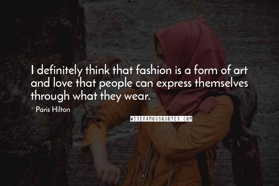 Paris Hilton Quotes: I definitely think that fashion is a form of art and love that people can express themselves through what they wear.