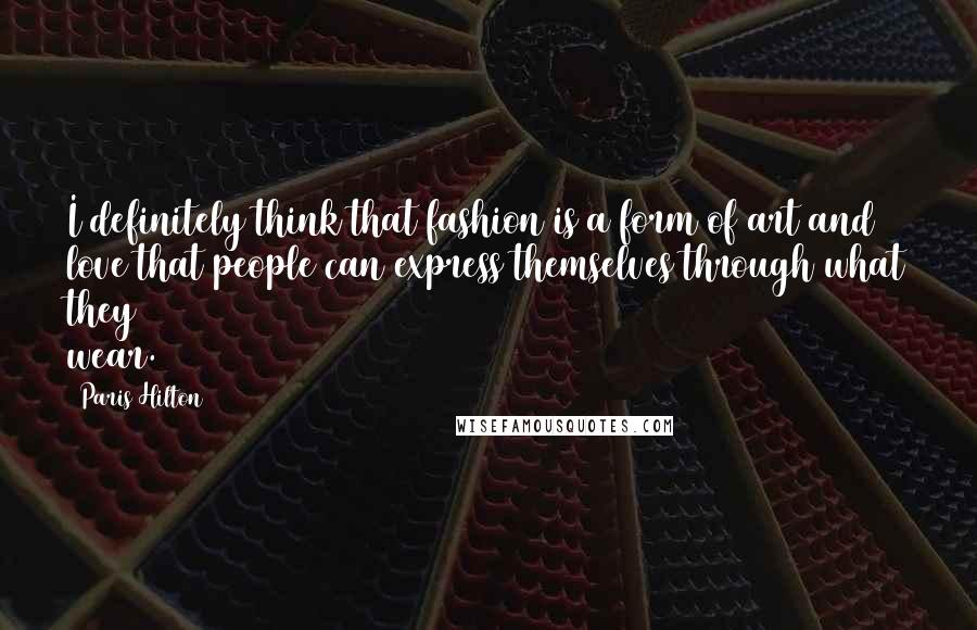 Paris Hilton Quotes: I definitely think that fashion is a form of art and love that people can express themselves through what they wear.