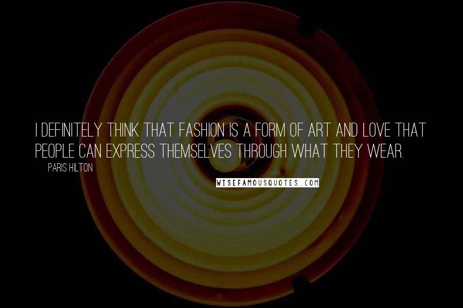 Paris Hilton Quotes: I definitely think that fashion is a form of art and love that people can express themselves through what they wear.