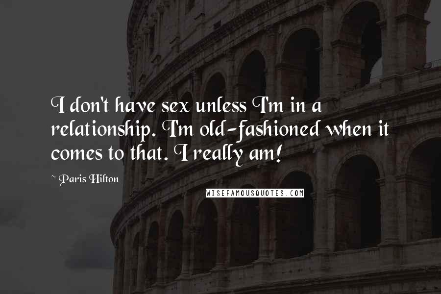 Paris Hilton Quotes: I don't have sex unless I'm in a relationship. I'm old-fashioned when it comes to that. I really am!