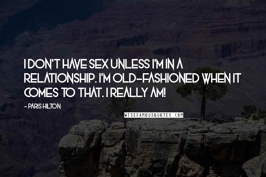 Paris Hilton Quotes: I don't have sex unless I'm in a relationship. I'm old-fashioned when it comes to that. I really am!