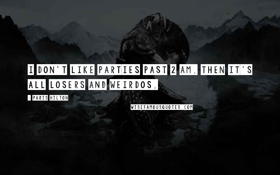Paris Hilton Quotes: I don't like parties past 2 am. Then it's all losers and weirdos.