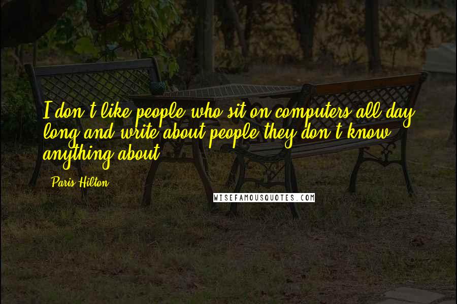 Paris Hilton Quotes: I don't like people who sit on computers all day long and write about people they don't know anything about.