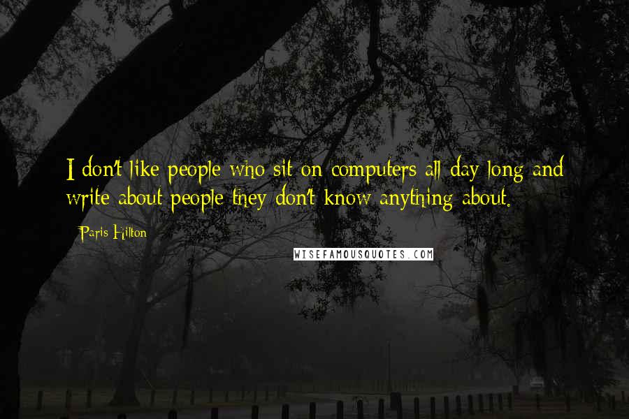 Paris Hilton Quotes: I don't like people who sit on computers all day long and write about people they don't know anything about.