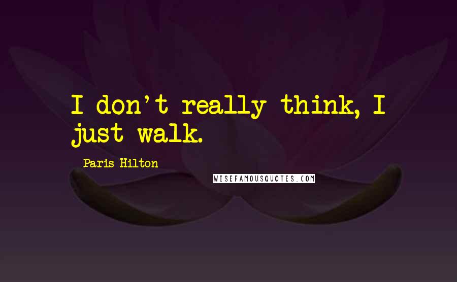 Paris Hilton Quotes: I don't really think, I just walk.