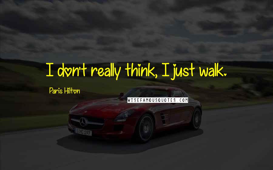 Paris Hilton Quotes: I don't really think, I just walk.