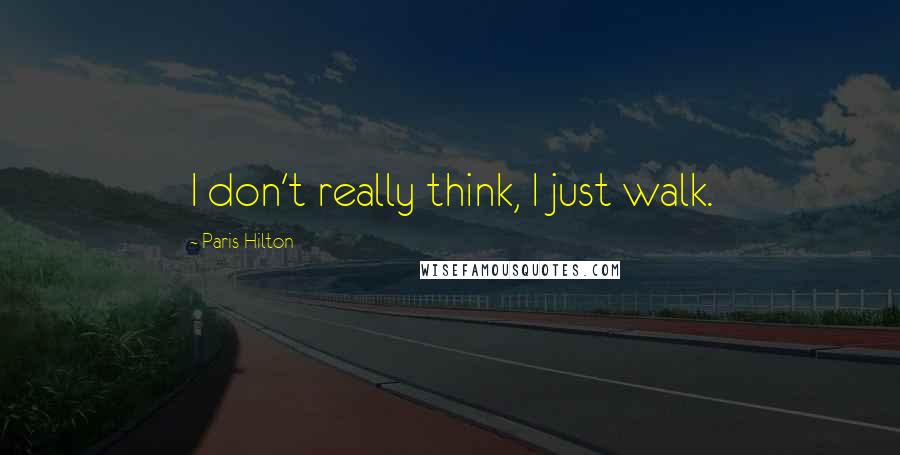 Paris Hilton Quotes: I don't really think, I just walk.