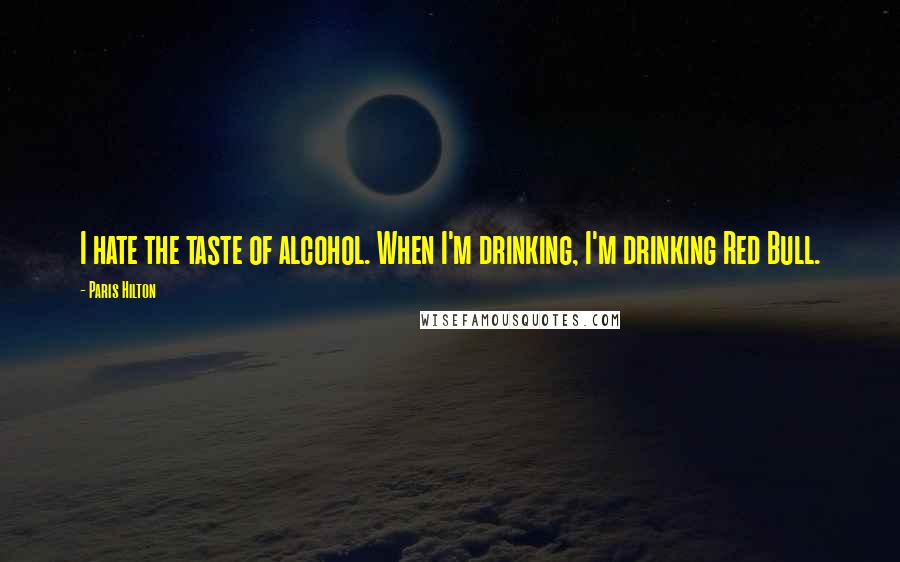 Paris Hilton Quotes: I hate the taste of alcohol. When I'm drinking, I'm drinking Red Bull.