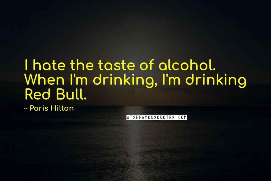 Paris Hilton Quotes: I hate the taste of alcohol. When I'm drinking, I'm drinking Red Bull.