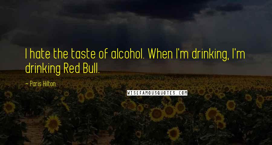 Paris Hilton Quotes: I hate the taste of alcohol. When I'm drinking, I'm drinking Red Bull.
