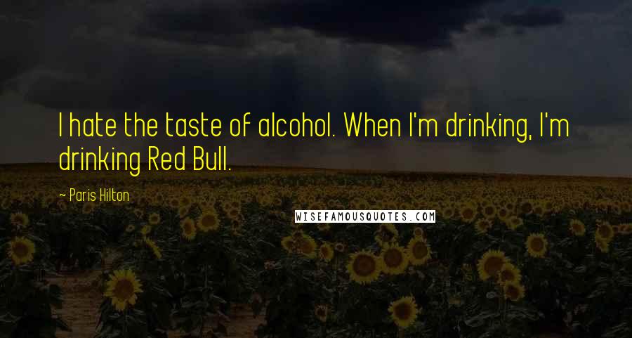 Paris Hilton Quotes: I hate the taste of alcohol. When I'm drinking, I'm drinking Red Bull.