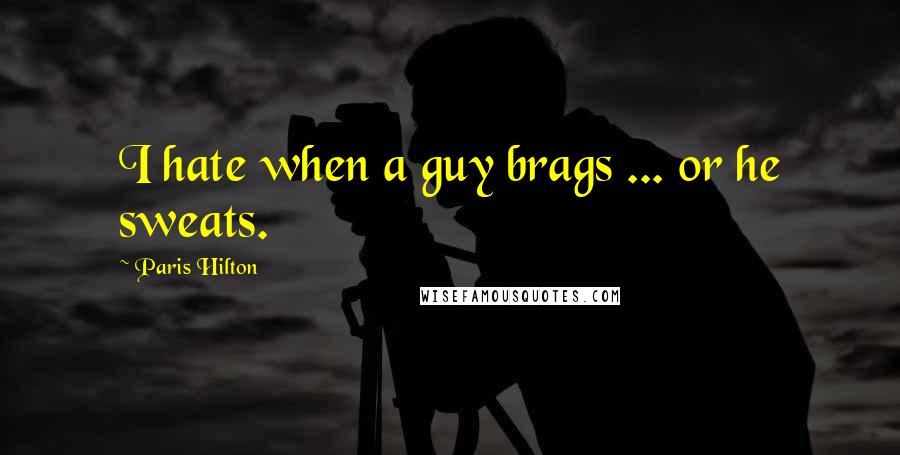 Paris Hilton Quotes: I hate when a guy brags ... or he sweats.