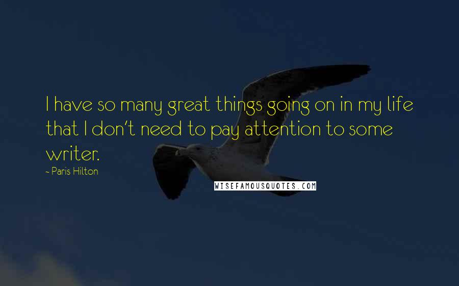 Paris Hilton Quotes: I have so many great things going on in my life that I don't need to pay attention to some writer.