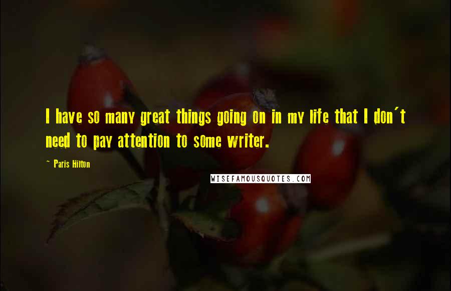 Paris Hilton Quotes: I have so many great things going on in my life that I don't need to pay attention to some writer.