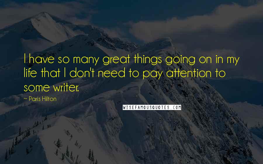 Paris Hilton Quotes: I have so many great things going on in my life that I don't need to pay attention to some writer.