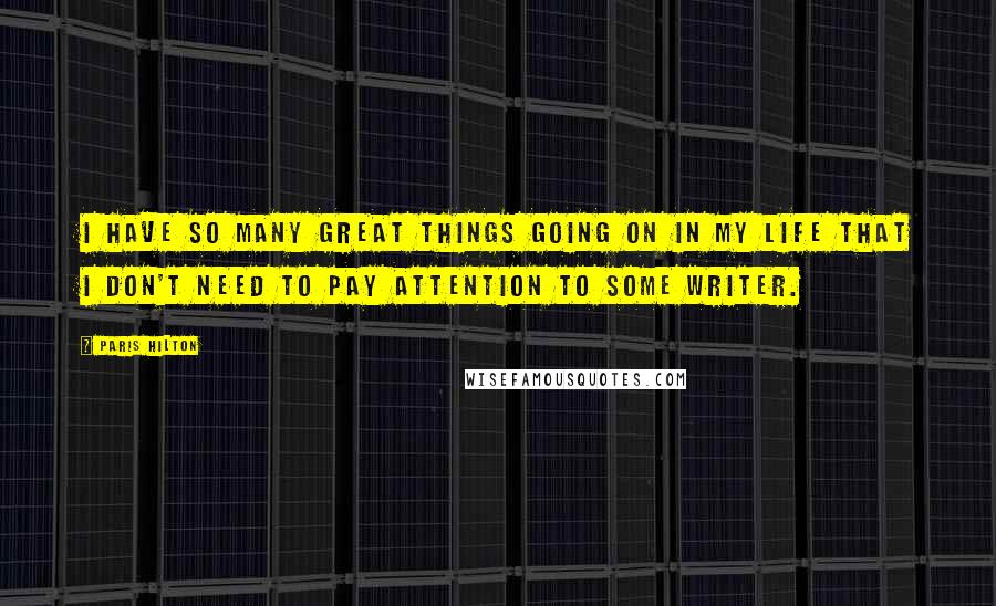 Paris Hilton Quotes: I have so many great things going on in my life that I don't need to pay attention to some writer.