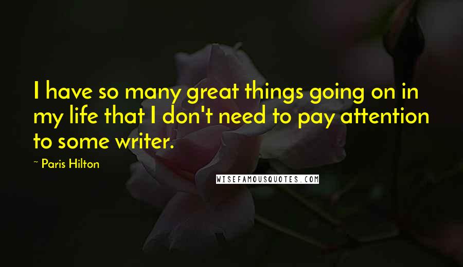 Paris Hilton Quotes: I have so many great things going on in my life that I don't need to pay attention to some writer.