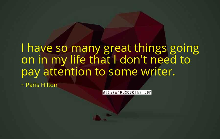 Paris Hilton Quotes: I have so many great things going on in my life that I don't need to pay attention to some writer.