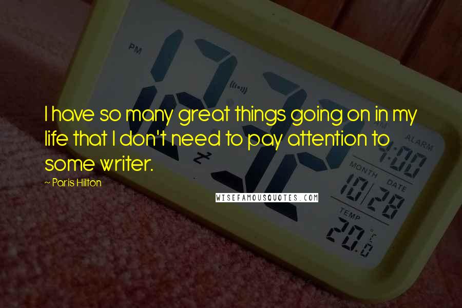 Paris Hilton Quotes: I have so many great things going on in my life that I don't need to pay attention to some writer.